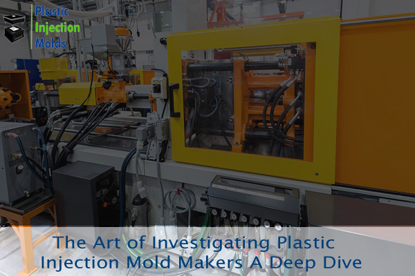 The Art of Investigating Plastic Injection Mold Makers A Deep Dive